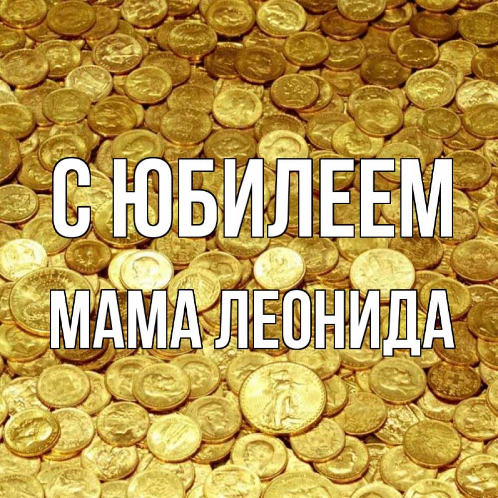 Открытка на каждый день с именем, Мама-Леонида С юбилеем с пожеланием разбогатеть Прикольная открытка с пожеланием онлайн скачать бесплатно 