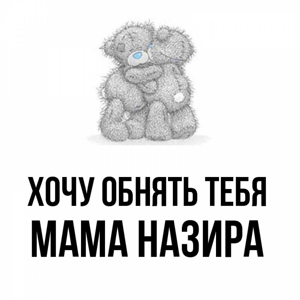 Открытка на каждый день с именем, Мама-Назира Хочу обнять тебя два теддика Прикольная открытка с пожеланием онлайн скачать бесплатно 