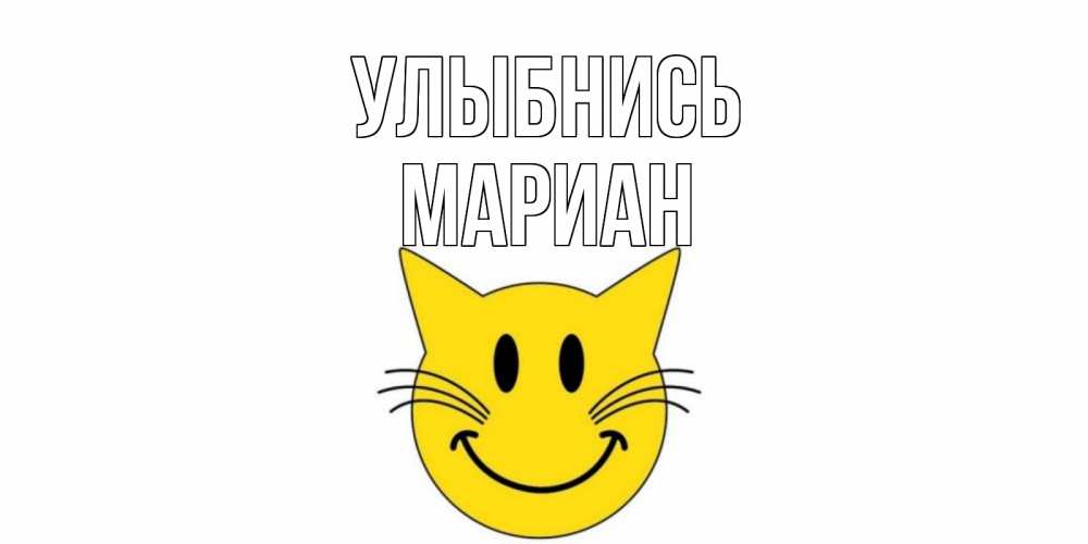 Открытка на каждый день с именем, Мариан Улыбнись кот, улыбка Прикольная открытка с пожеланием онлайн скачать бесплатно 