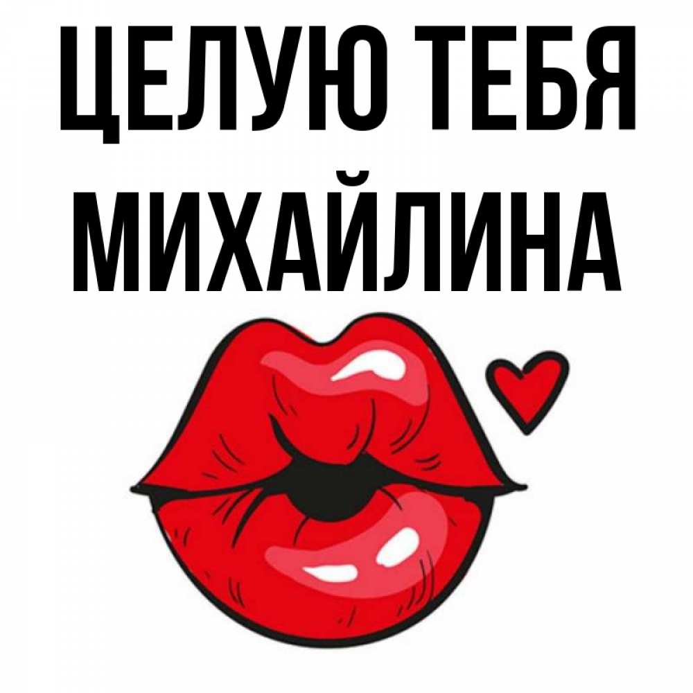 Открытка на каждый день с именем, Михайлина Целую тебя открытка с поцелуем любви для парня Прикольная открытка с пожеланием онлайн скачать бесплатно 