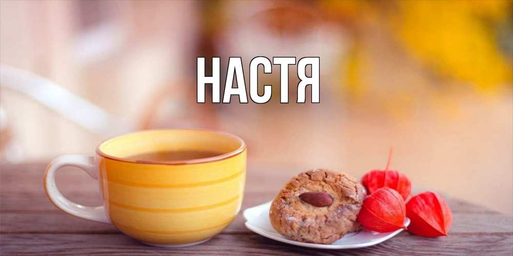 Открытка на каждый день с именем, Настя Главная добрейшее утречко с кофе Прикольная открытка с пожеланием онлайн скачать бесплатно 