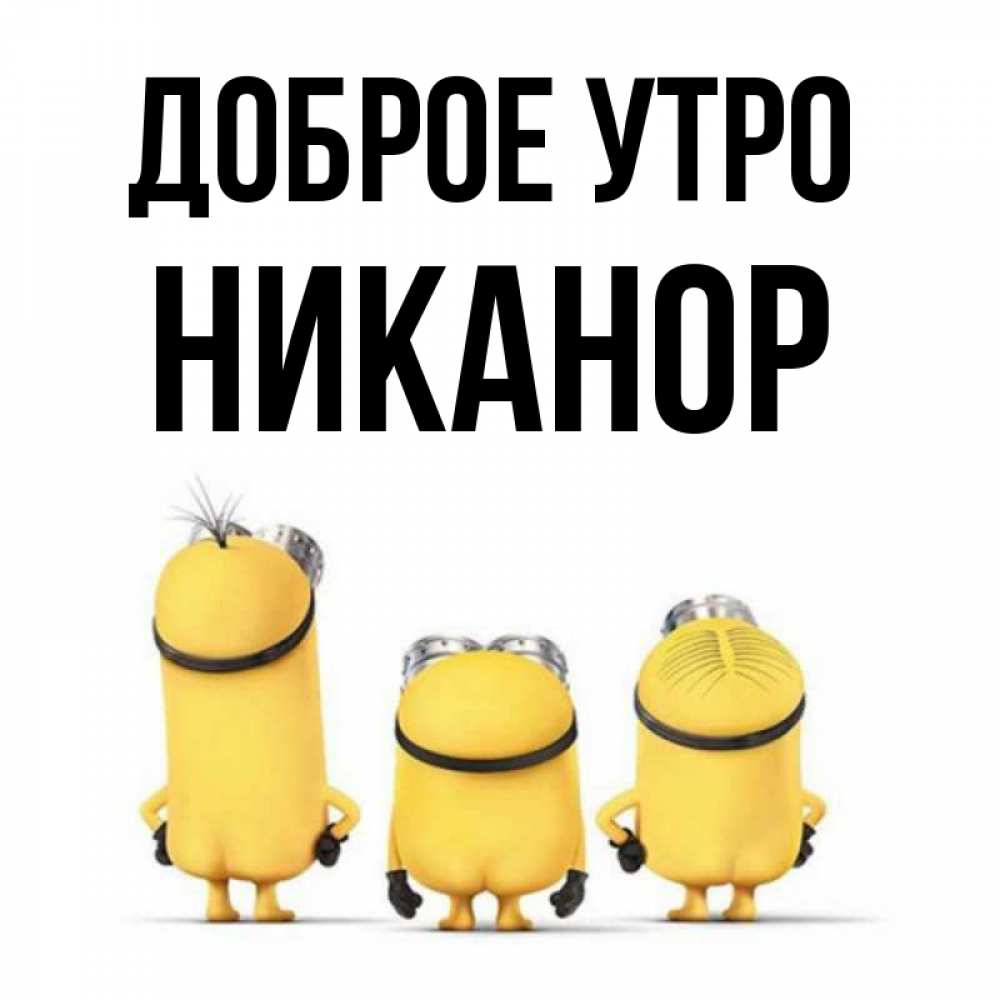 Открытка на каждый день с именем, Никанор Доброе утро подписать открытку онлайн бесплатно Прикольная открытка с пожеланием онлайн скачать бесплатно 