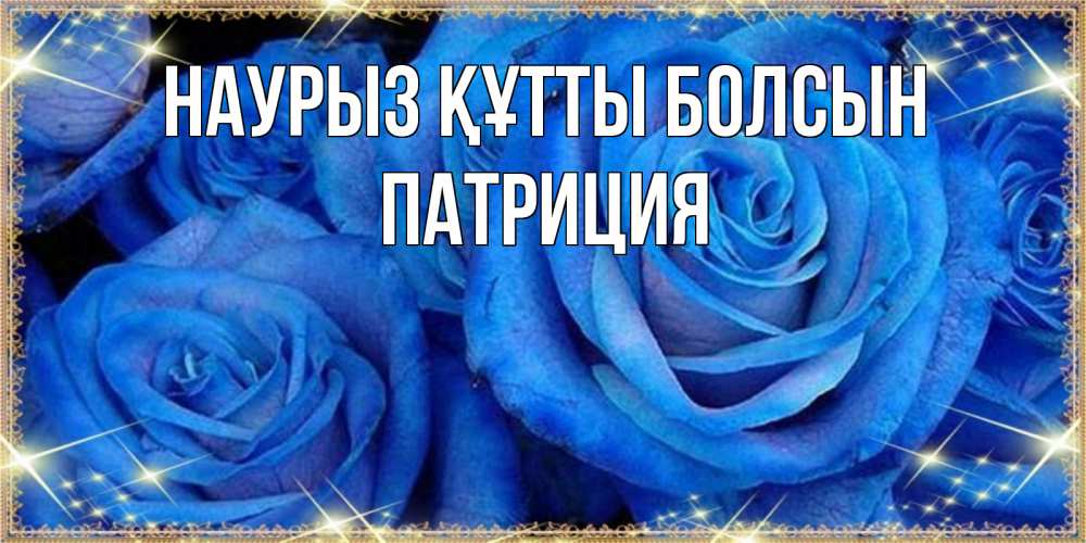 Открытка на каждый день с именем, Патриция Наурыз құтты болсын как поздравить женщину на наурыз. Конечно же нужно подарить ей открытку с нашего сайта Прикольная открытка с пожеланием онлайн скачать бесплатно 