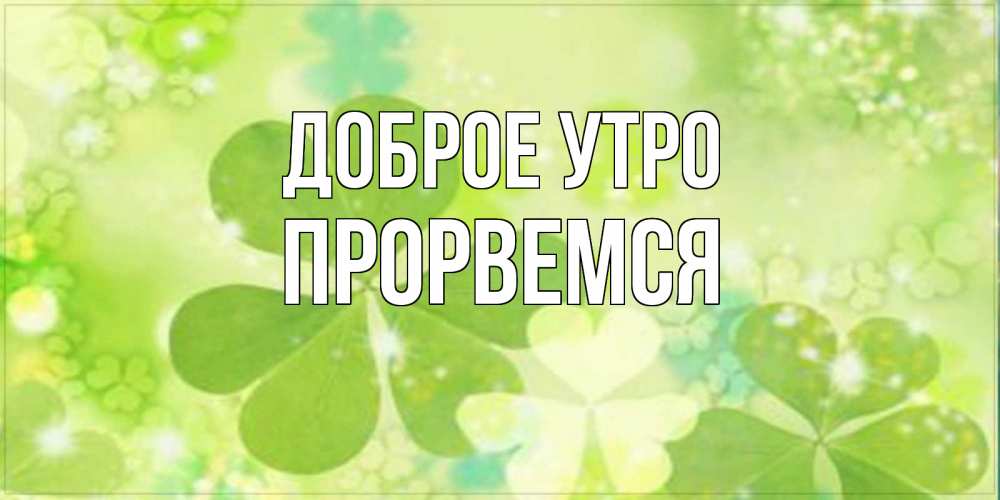 Открытка на каждый день с именем, Прорвемся Доброе утро открытка с листьями летними зелеными Прикольная открытка с пожеланием онлайн скачать бесплатно 