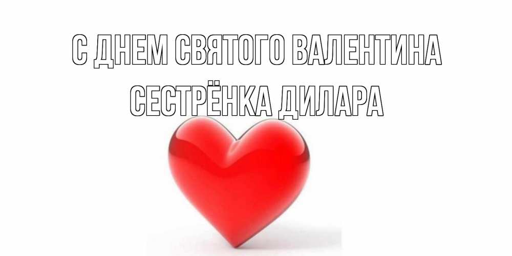 Открытка на каждый день с именем, Сестрёнка-Дилара С днем Святого Валентина сердечко на 14 февраля Прикольная открытка с пожеланием онлайн скачать бесплатно 