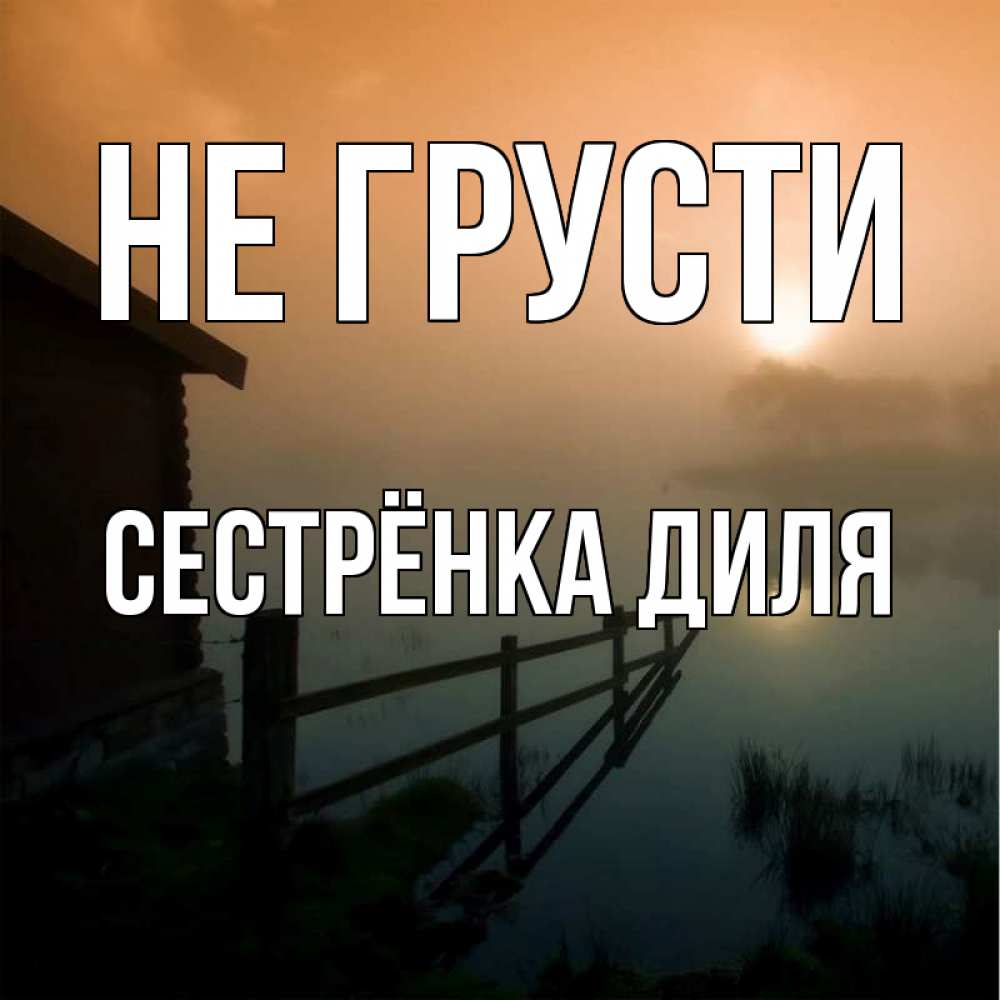 Открытка на каждый день с именем, Сестрёнка-Диля Не грусти дом у озера Прикольная открытка с пожеланием онлайн скачать бесплатно 