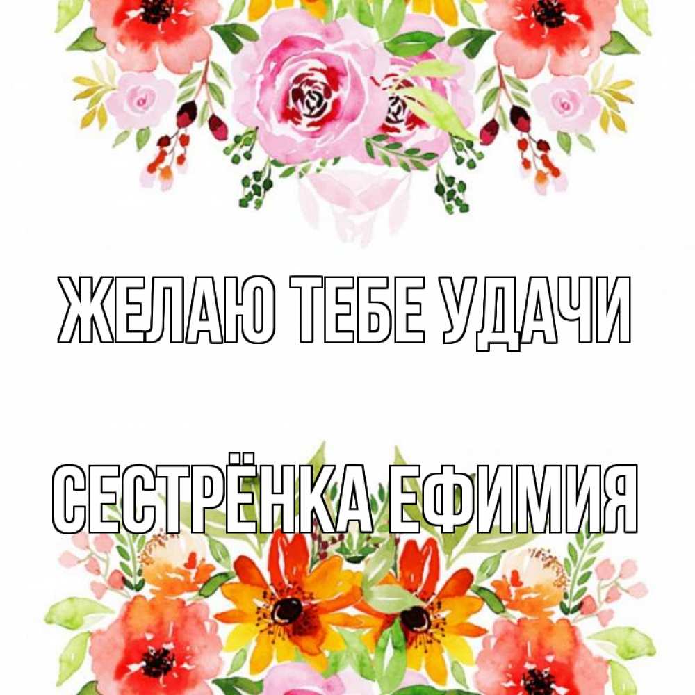 Открытка на каждый день с именем, Сестрёнка-Ефимия Желаю тебе удачи открытка с цветами акварелью Прикольная открытка с пожеланием онлайн скачать бесплатно 
