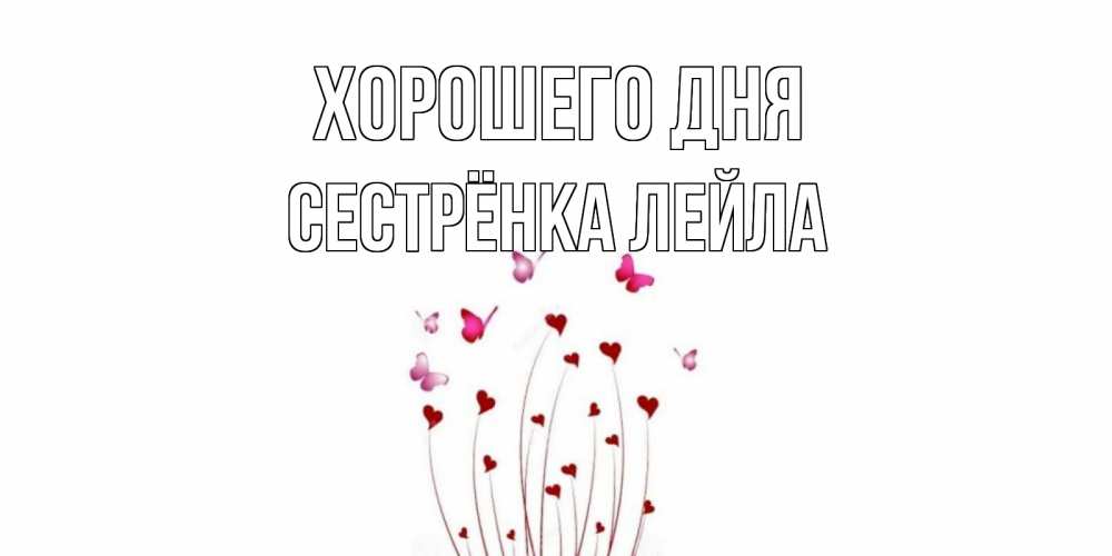 Открытка на каждый день с именем, Сестрёнка-Лейла Хорошего дня отличного дня Прикольная открытка с пожеланием онлайн скачать бесплатно 
