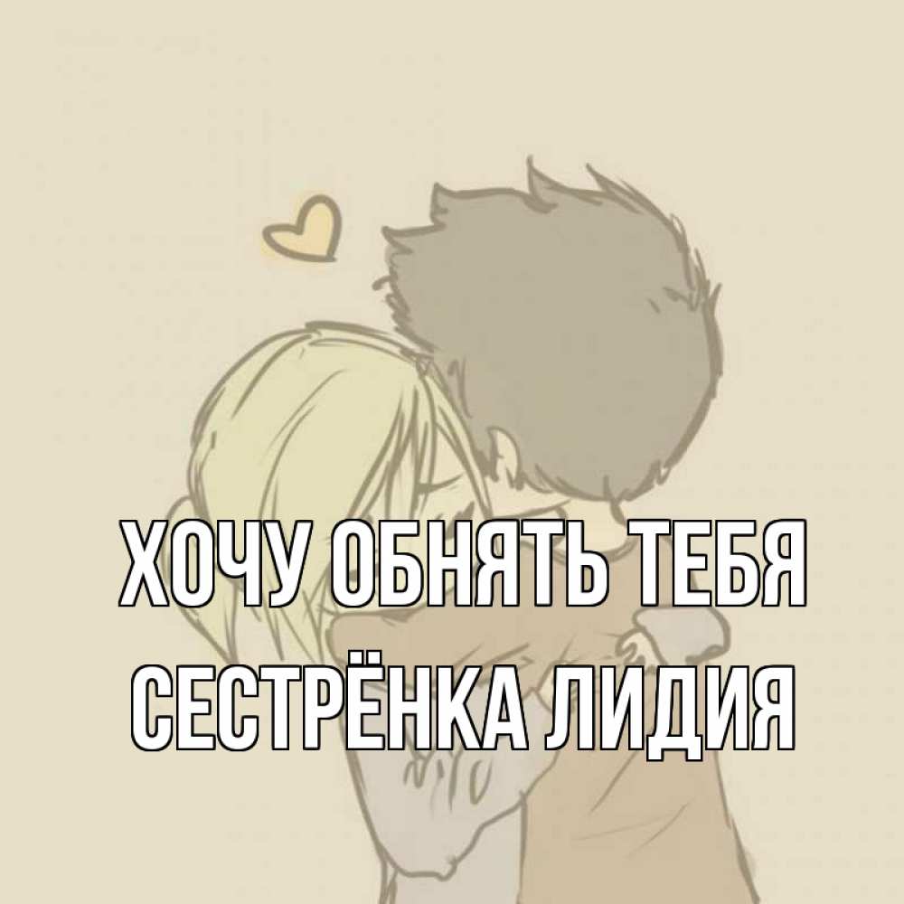 Открытка на каждый день с именем, Сестрёнка-Лидия Хочу обнять тебя с сердечком рисунок Прикольная открытка с пожеланием онлайн скачать бесплатно 