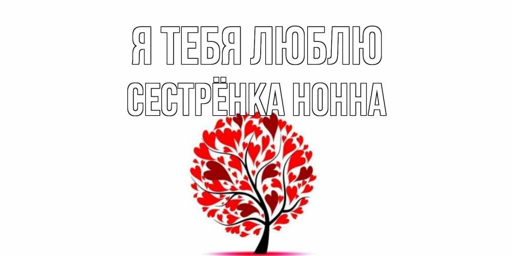 Открытка на каждый день с именем, Сестрёнка-Нонна Я тебя люблю дерево, листья Прикольная открытка с пожеланием онлайн скачать бесплатно 