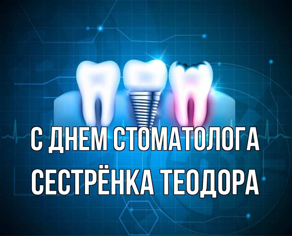 Открытка на каждый день с именем, Сестрёнка-Теодора С днем стоматолога с днем стоматолога Прикольная открытка с пожеланием онлайн скачать бесплатно 