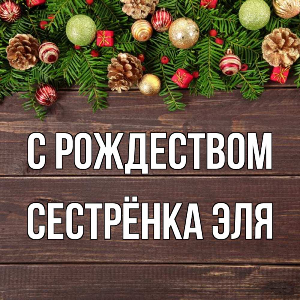 Открытка на каждый день с именем, Сестрёнка-Эля С рождеством с рождеством Прикольная открытка с пожеланием онлайн скачать бесплатно 