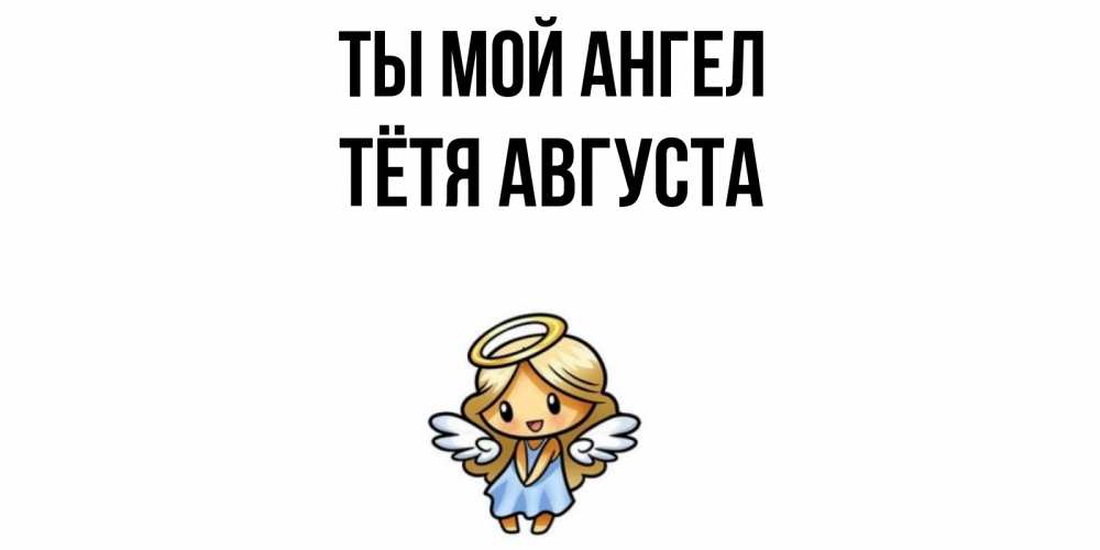 Открытка на каждый день с именем, Тётя-Августа Ты мой ангел ангел Прикольная открытка с пожеланием онлайн скачать бесплатно 