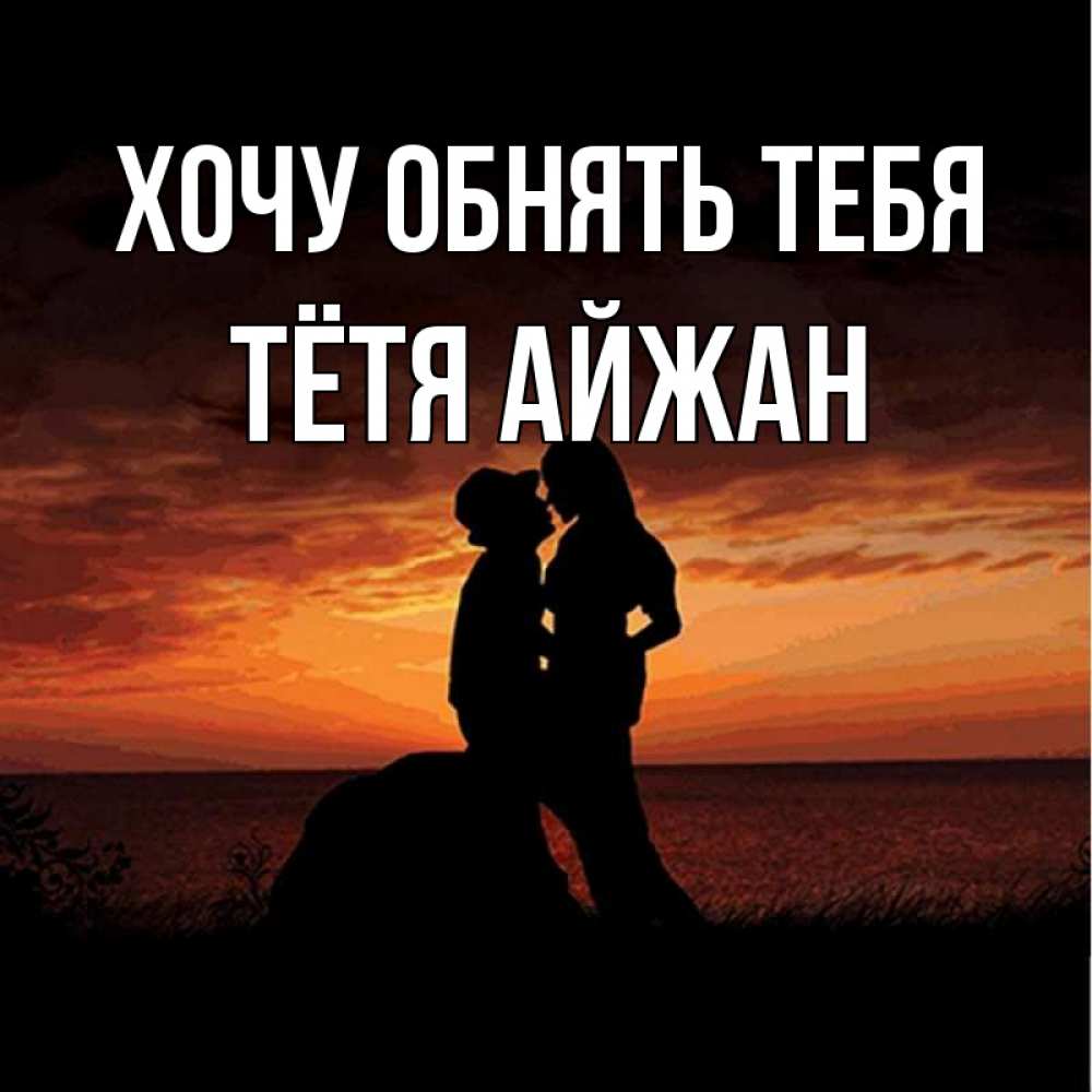 Открытка на каждый день с именем, Тётя-Айжан Хочу обнять тебя парень и девушка и оранжевое небо Прикольная открытка с пожеланием онлайн скачать бесплатно 