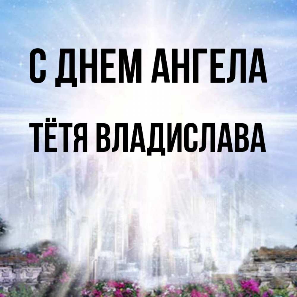 Открытка на каждый день с именем, Тётя-Владислава С днем ангела небесный свет Прикольная открытка с пожеланием онлайн скачать бесплатно 