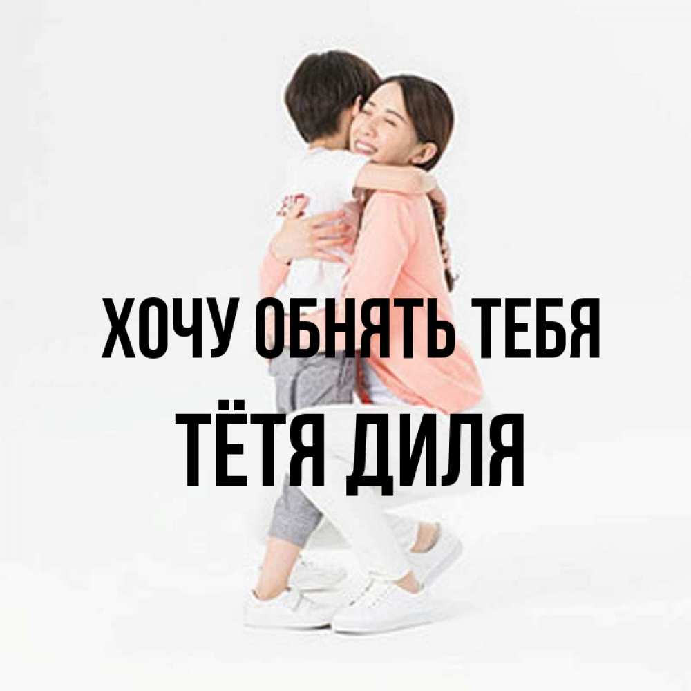 Открытка на каждый день с именем, Тётя-Диля Хочу обнять тебя соскучилась по сыну Прикольная открытка с пожеланием онлайн скачать бесплатно 
