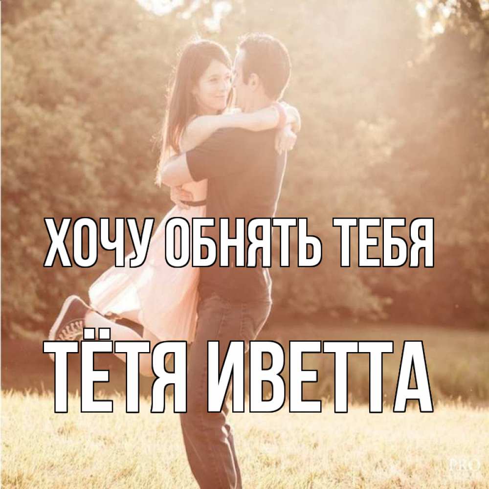Открытка на каждый день с именем, Тётя-Иветта Хочу обнять тебя парень и девушка фото под фильтром Прикольная открытка с пожеланием онлайн скачать бесплатно 