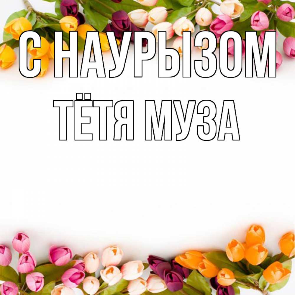Открытка на каждый день с именем, Тётя-Муза С наурызом весна март Прикольная открытка с пожеланием онлайн скачать бесплатно 