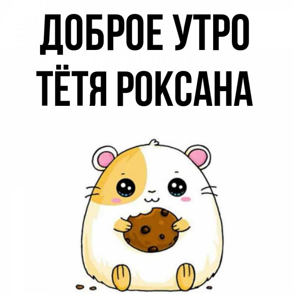 Открытка на каждый день с именем, Тётя-Роксана Доброе утро есть печеньку. Утречко Прикольная открытка с пожеланием онлайн скачать бесплатно 