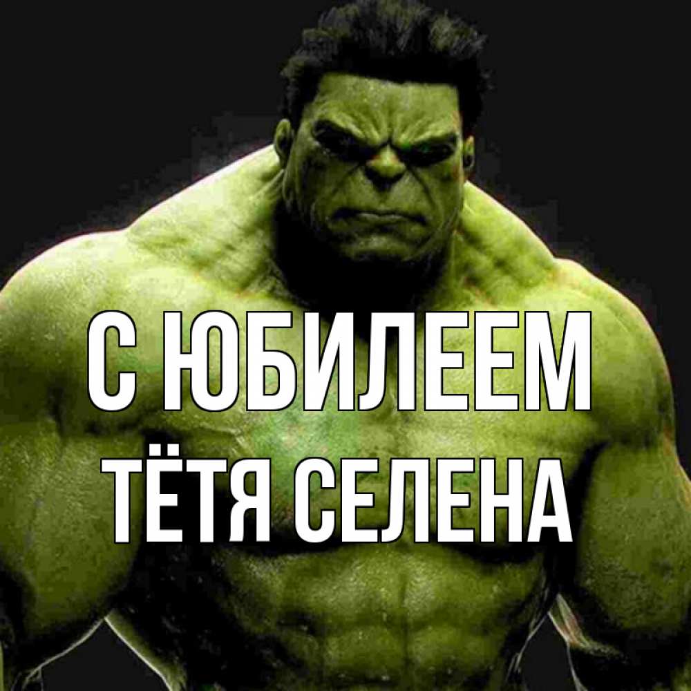 Открытка на каждый день с именем, Тётя-Селена С юбилеем зеленый супергерой марвел Прикольная открытка с пожеланием онлайн скачать бесплатно 