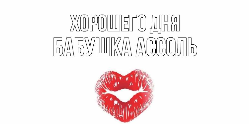 Открытка на каждый день с именем, Бабушка-Ассоль Хорошего дня Поцелуй Прикольная открытка с пожеланием онлайн скачать бесплатно 