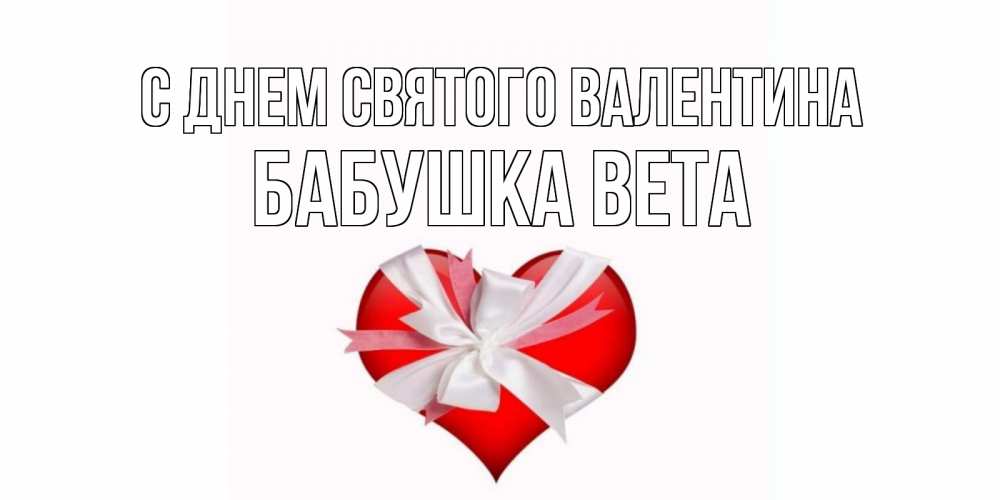 Открытка на каждый день с именем, Бабушка-Вета С днем Святого Валентина сердечко на 14 февраля  для моей девушки подписать именем Прикольная открытка с пожеланием онлайн скачать бесплатно 