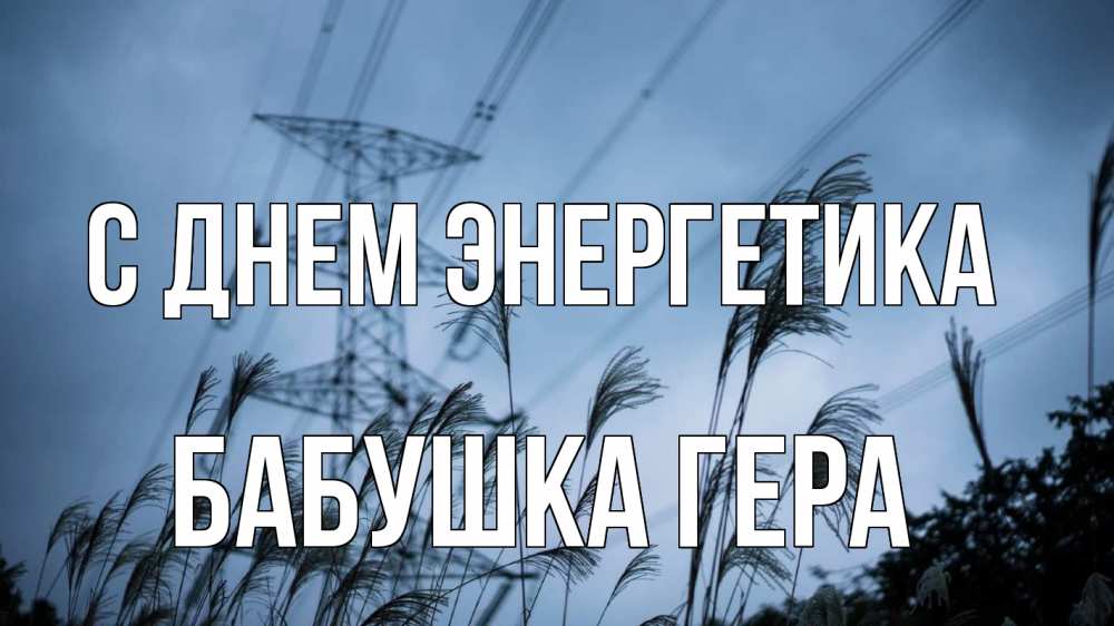 Открытка на каждый день с именем, Бабушка-Гера С днем энергетика ЛЭП электричество Прикольная открытка с пожеланием онлайн скачать бесплатно 