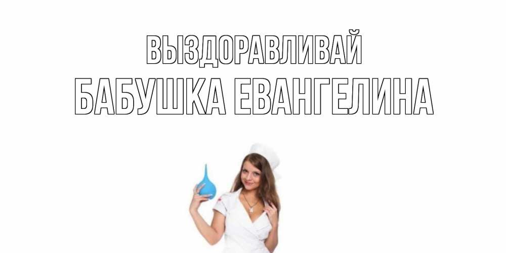 Открытка на каждый день с именем, Бабушка-Евангелина Выздоравливай клизма Прикольная открытка с пожеланием онлайн скачать бесплатно 