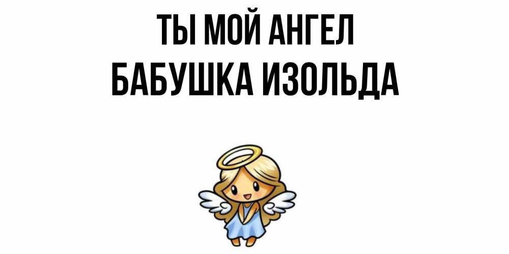 Открытка на каждый день с именем, Бабушка-Изольда Ты мой ангел ангел Прикольная открытка с пожеланием онлайн скачать бесплатно 