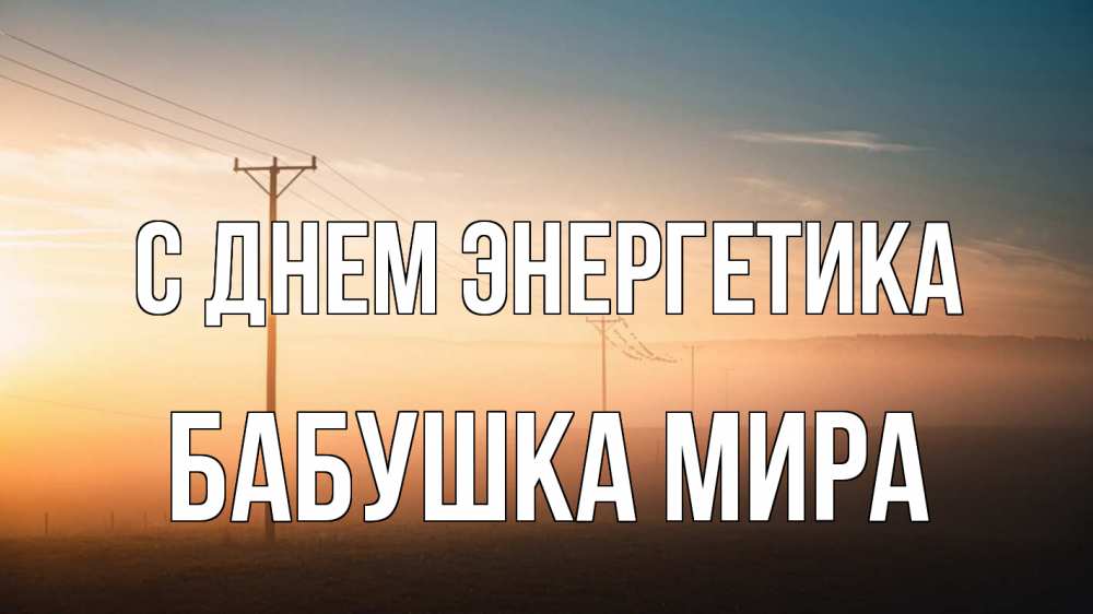 Открытка на каждый день с именем, Бабушка-Мира С днем энергетика дымка столбы провода Прикольная открытка с пожеланием онлайн скачать бесплатно 