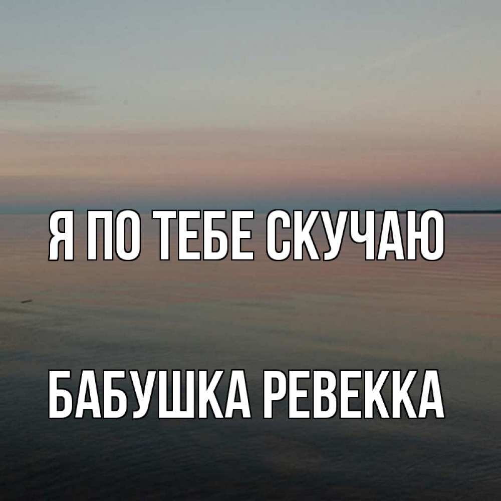 Открытка на каждый день с именем, Бабушка-Ревекка Я по тебе скучаю пусто Прикольная открытка с пожеланием онлайн скачать бесплатно 