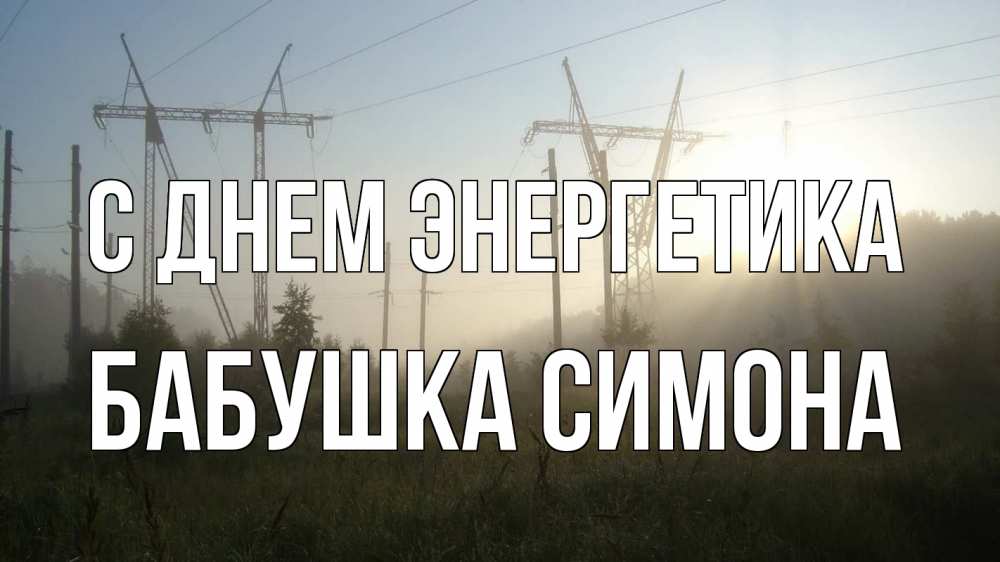 Открытка на каждый день с именем, Бабушка-Симона С днем энергетика ЛЭП Прикольная открытка с пожеланием онлайн скачать бесплатно 
