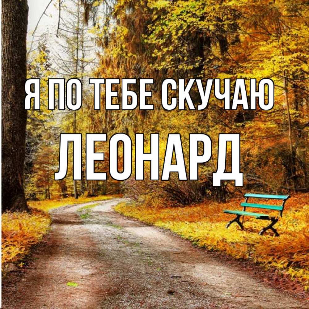 Открытка на каждый день с именем, Леонард Я по тебе скучаю зеленая лавочка и осенний лес Прикольная открытка с пожеланием онлайн скачать бесплатно 