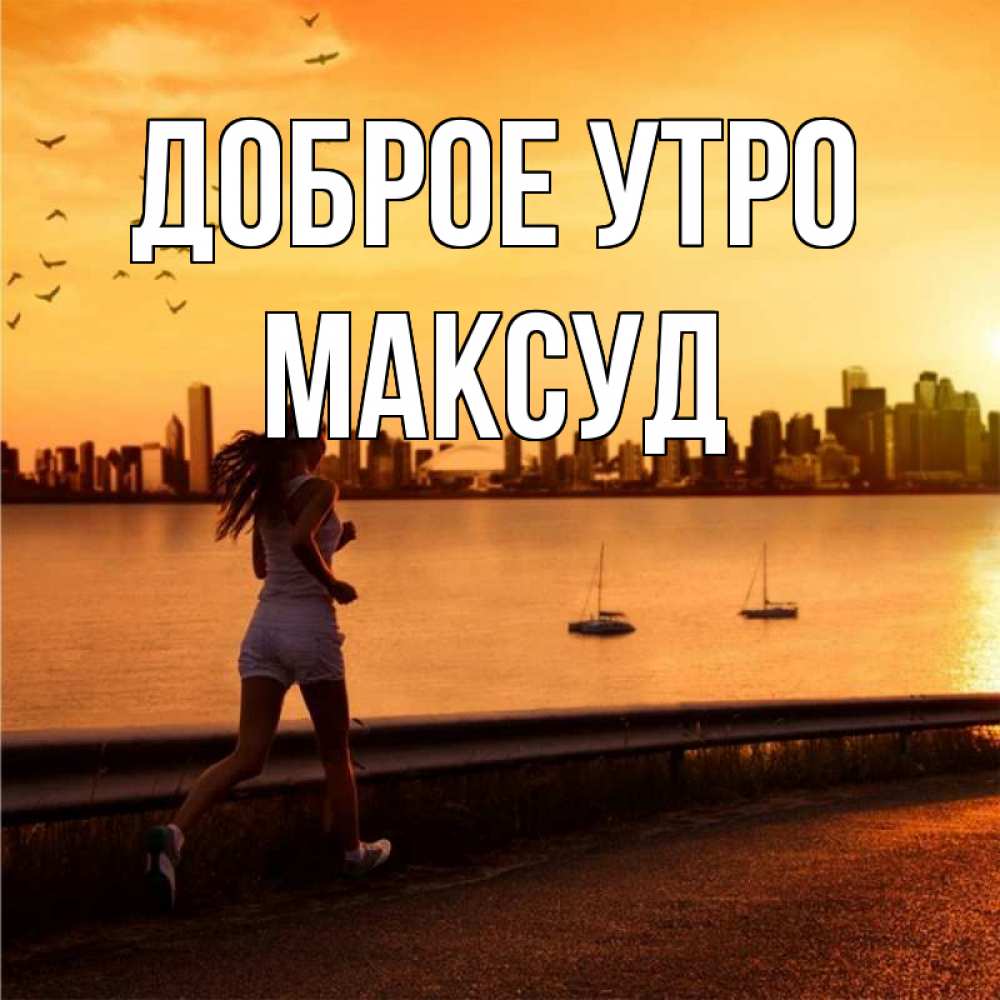 Открытка на каждый день с именем, Максуд Доброе утро девушка бежит Прикольная открытка с пожеланием онлайн скачать бесплатно 