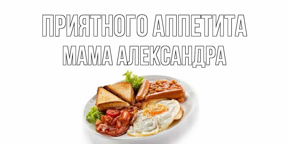 Открытка на каждый день с именем, Мама-Александра Приятного аппетита завтрак Прикольная открытка с пожеланием онлайн скачать бесплатно 