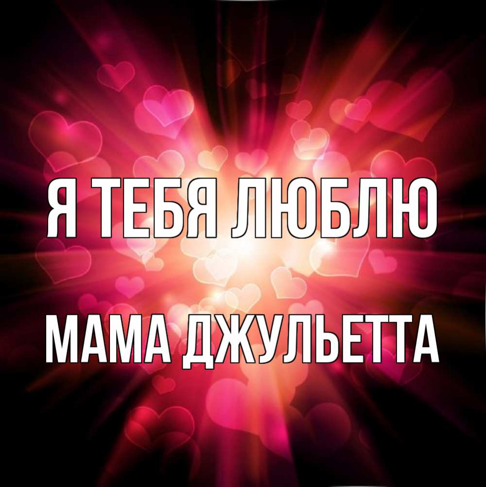 Открытка на каждый день с именем, Мама-Джульетта Я тебя люблю рамочка 1 Прикольная открытка с пожеланием онлайн скачать бесплатно 