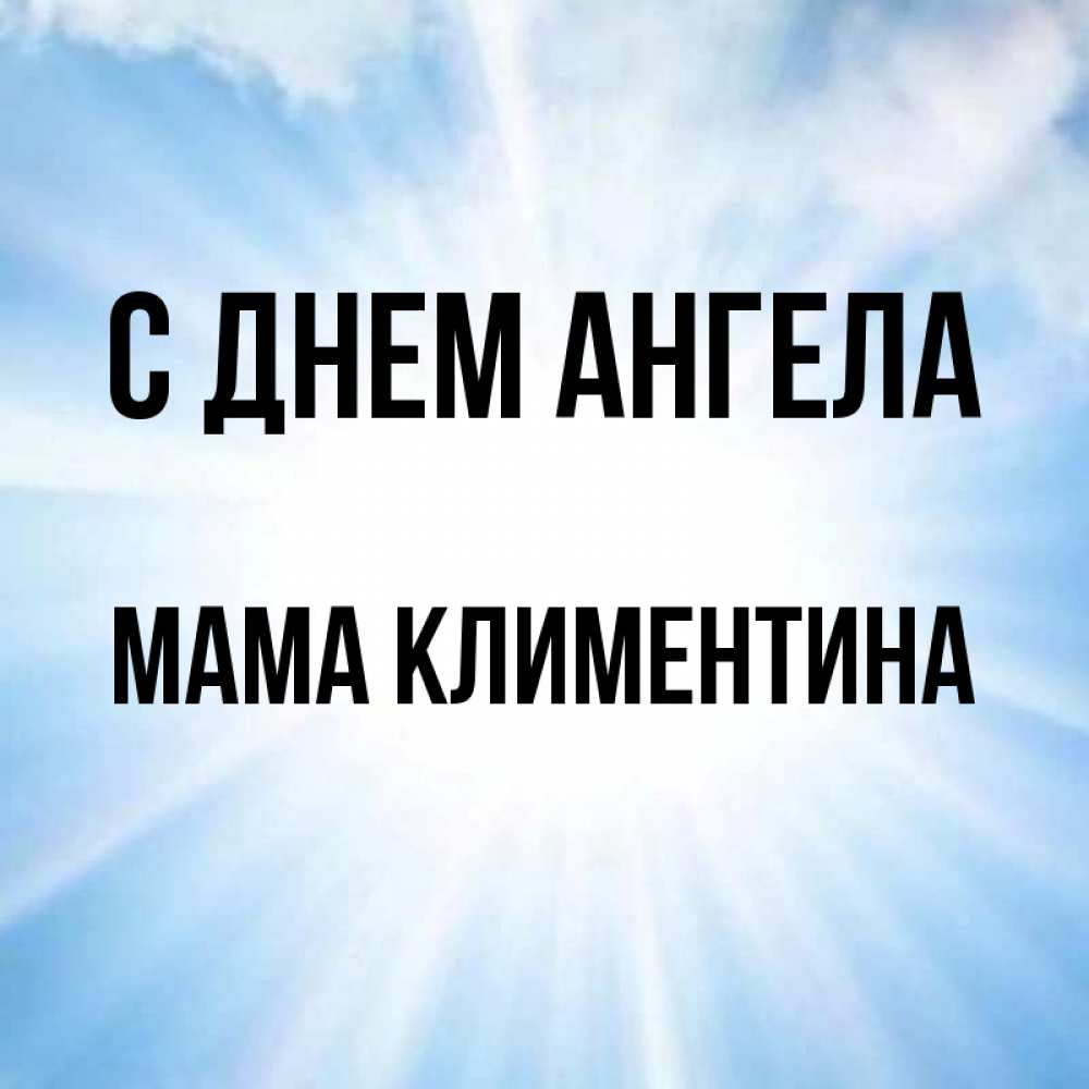 Открытка на каждый день с именем, Мама-Климентина С днем ангела свет небесный Прикольная открытка с пожеланием онлайн скачать бесплатно 