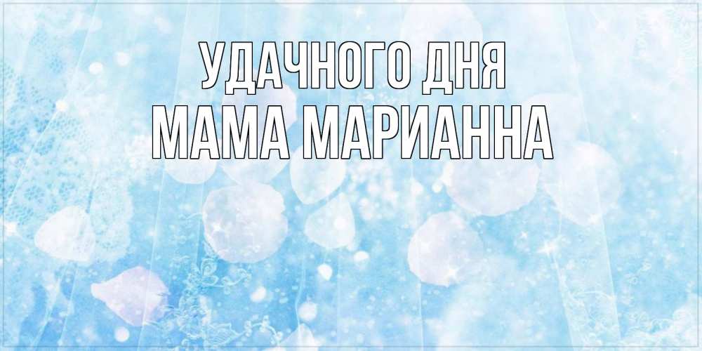 Открытка на каждый день с именем, Мама-Марианна Удачного дня зимняя тема Прикольная открытка с пожеланием онлайн скачать бесплатно 