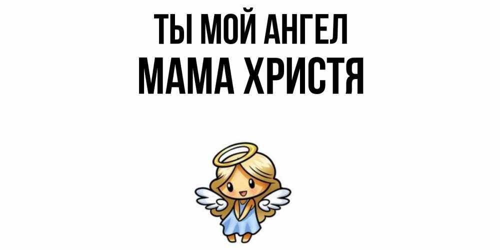 Открытка на каждый день с именем, Мама-Христя Ты мой ангел ангел Прикольная открытка с пожеланием онлайн скачать бесплатно 
