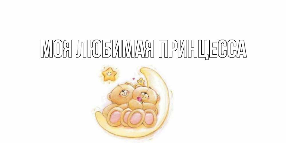 Открытка на каждый день с именем, Моя-Любимая-Принцесса Главная мишки, месяц Прикольная открытка с пожеланием онлайн скачать бесплатно 