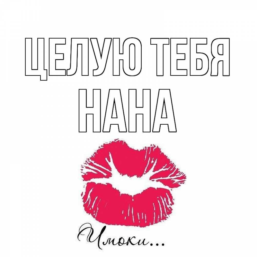 Открытка на каждый день с именем, Нана Целую тебя поцелуй с подписью Прикольная открытка с пожеланием онлайн скачать бесплатно 