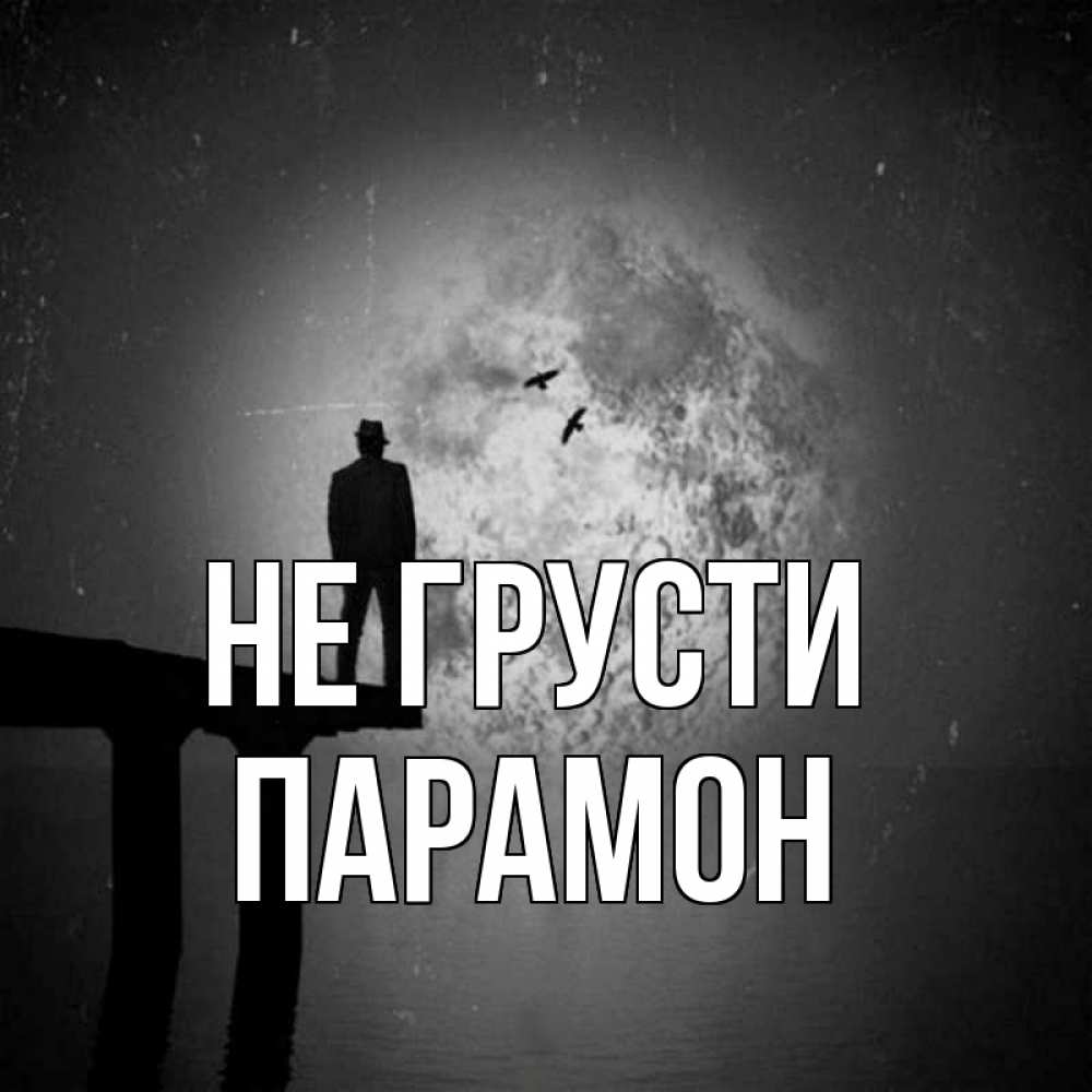Открытка на каждый день с именем, Парамон Не грусти мужчина на мосту Прикольная открытка с пожеланием онлайн скачать бесплатно 