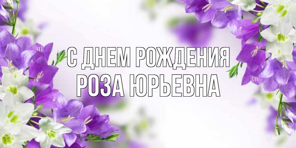 Открытка на каждый день с именем, Роза-Юрьевна С днем рождения открытка на день рождения с сиреневыми цветами Прикольная открытка с пожеланием онлайн скачать бесплатно 