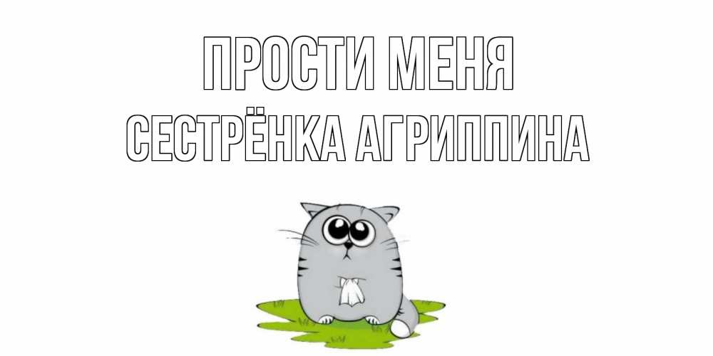 Открытка на каждый день с именем, Сестрёнка-Агриппина Прости меня открытка с котиком просящим прощения Прикольная открытка с пожеланием онлайн скачать бесплатно 