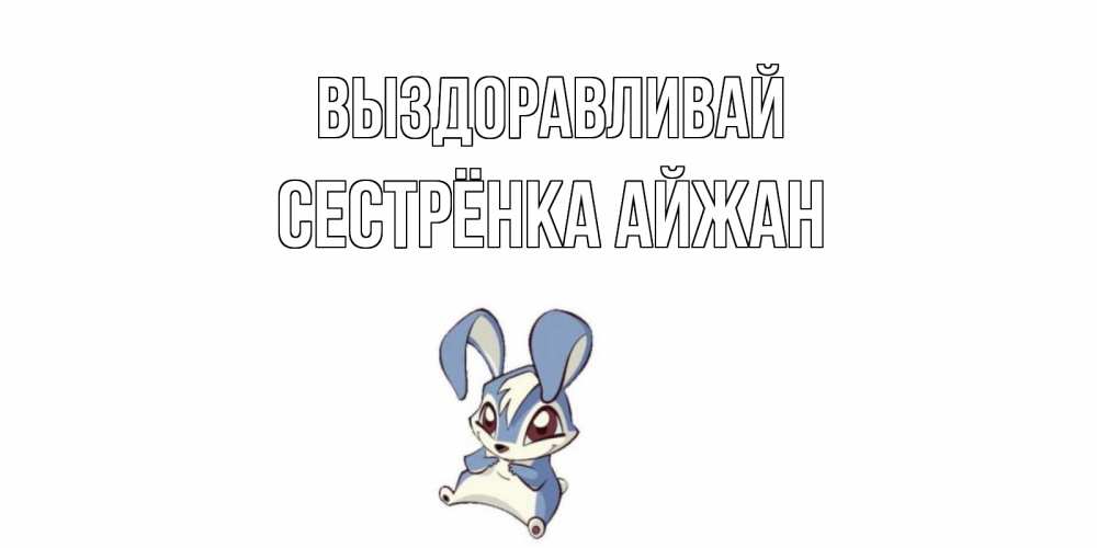 Открытка на каждый день с именем, Сестрёнка-Айжан Выздоравливай серый заяц на открытке про выздоравление Прикольная открытка с пожеланием онлайн скачать бесплатно 