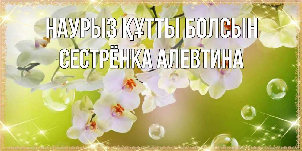 Открытка на каждый день с именем, Сестрёнка-Алевтина Наурыз құтты болсын открытка с цветами на наурыз наурыз день Прикольная открытка с пожеланием онлайн скачать бесплатно 