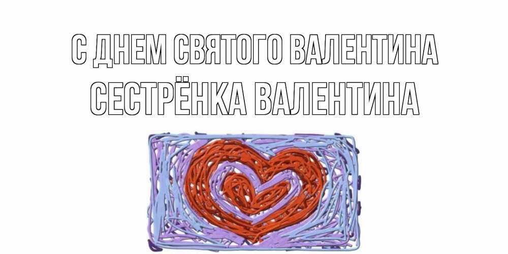 Открытка на каждый день с именем, Сестрёнка-Валентина С днем Святого Валентина красное сердечко для валентинки Прикольная открытка с пожеланием онлайн скачать бесплатно 