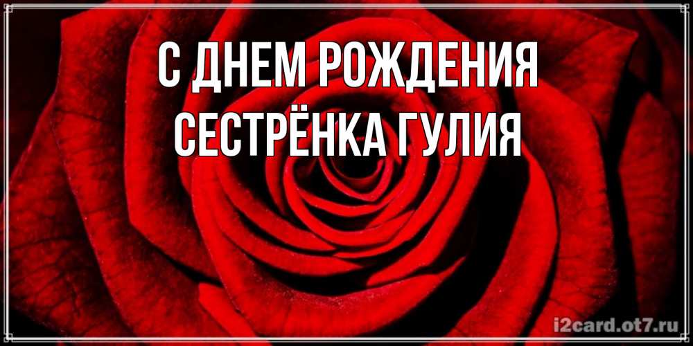 Открытка на каждый день с именем, Сестрёнка-Гулия С днем рождения алая роза Прикольная открытка с пожеланием онлайн скачать бесплатно 