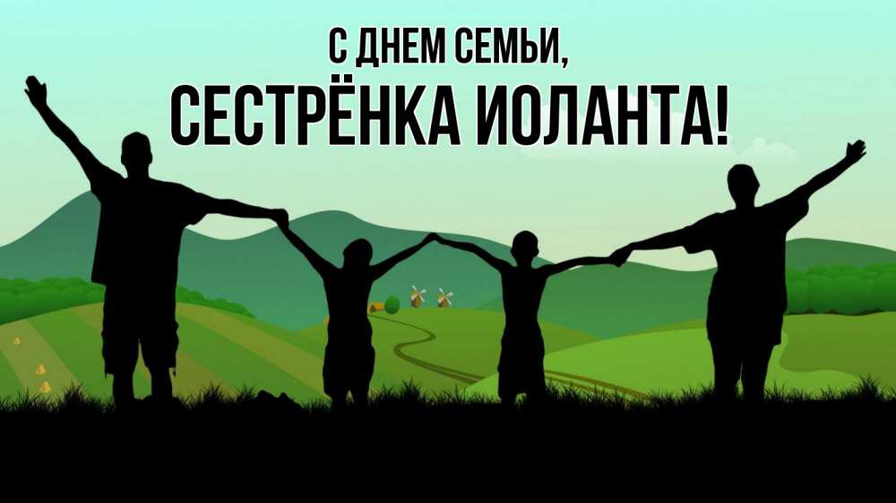 Открытка на каждый день с именем, Сестрёнка-Иоланта С днем семьи с днем семьи Прикольная открытка с пожеланием онлайн скачать бесплатно 