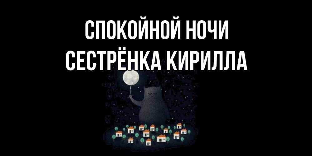 Открытка на каждый день с именем, Сестрёнка-Кирилла Спокойной ночи кот,луна, ночь, звезды Прикольная открытка с пожеланием онлайн скачать бесплатно 
